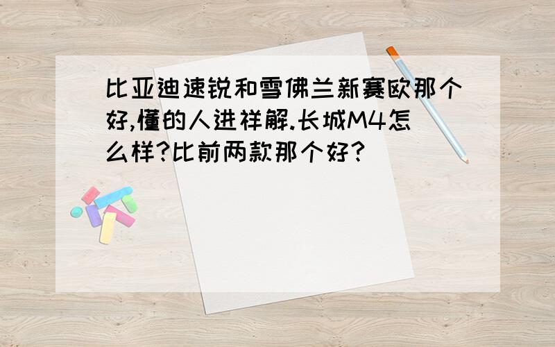 比亚迪速锐和雪佛兰新赛欧那个好,懂的人进祥解.长城M4怎么样?比前两款那个好?