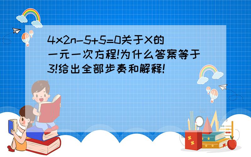 4x2n-5+5=0关于X的一元一次方程!为什么答案等于3!给出全部步奏和解释!