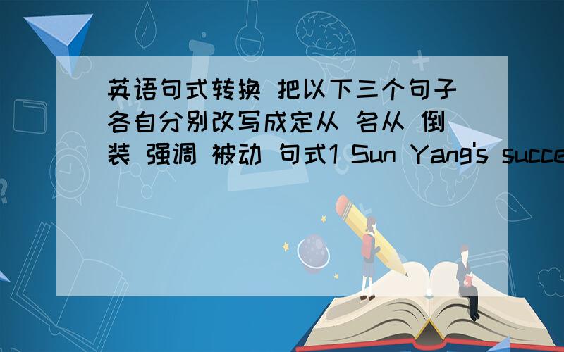 英语句式转换 把以下三个句子各自分别改写成定从 名从 倒装 强调 被动 句式1 Sun Yang's success made us pround.2 Diaoyu Islands belong to China.3 Mo Yan won the Nobel Prize.