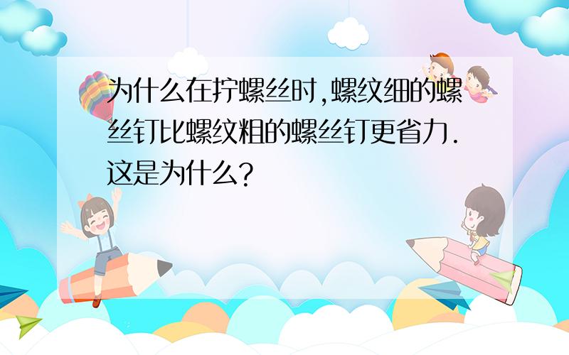 为什么在拧螺丝时,螺纹细的螺丝钉比螺纹粗的螺丝钉更省力.这是为什么?