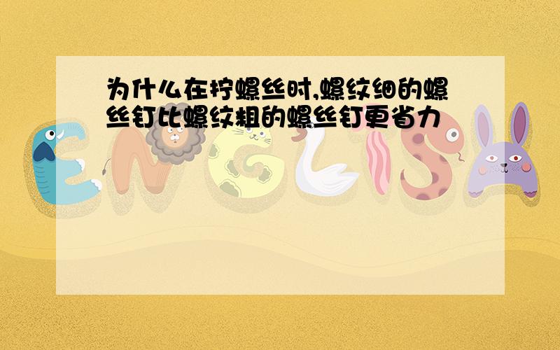 为什么在拧螺丝时,螺纹细的螺丝钉比螺纹粗的螺丝钉更省力