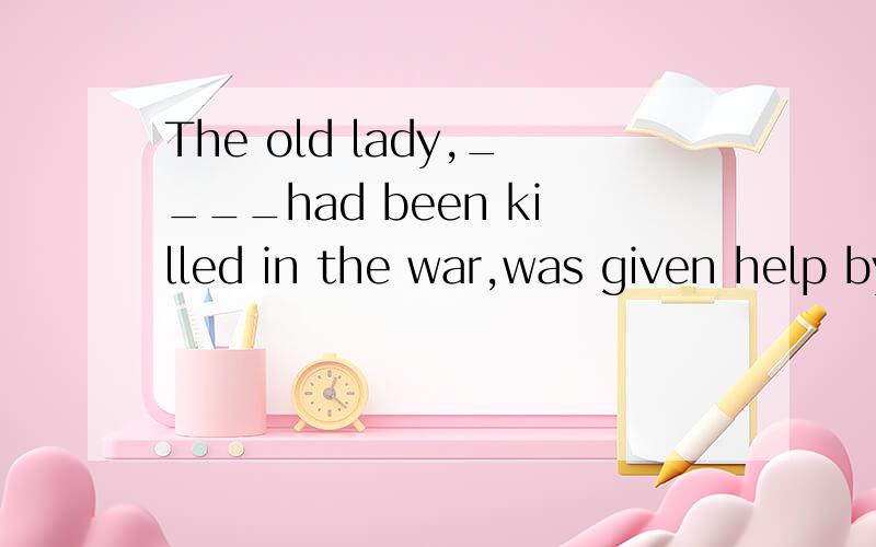 The old lady,____had been killed in the war,was given help by the local government.:all of whose children 为什么 whose all children 不行?