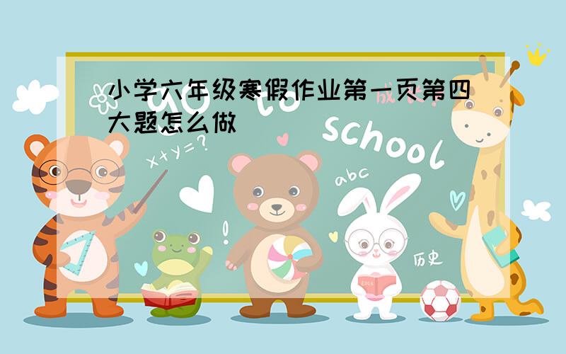 小学六年级寒假作业第一页第四大题怎么做