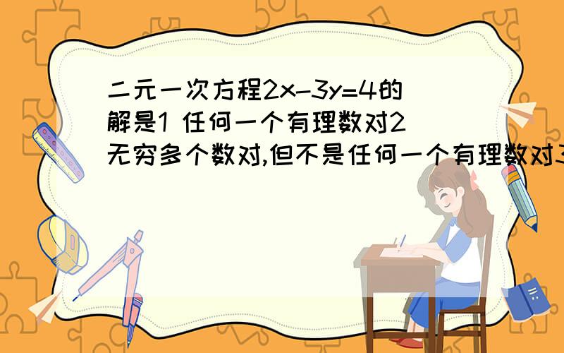 二元一次方程2x-3y=4的解是1 任何一个有理数对2 无穷多个数对,但不是任何一个有理数对3 仅有一个有理数对4 有限个有理数对