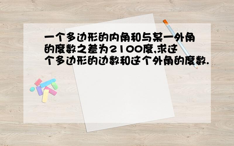 一个多边形的内角和与某一外角的度数之差为2100度,求这个多边形的边数和这个外角的度数.