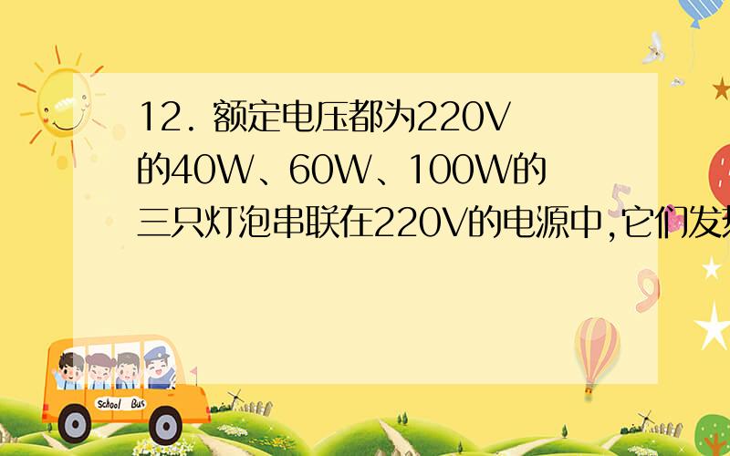 12. 额定电压都为220V的40W、60W、100W的三只灯泡串联在220V的电源中,它们发热量由大到小的排列为 .谢谢!