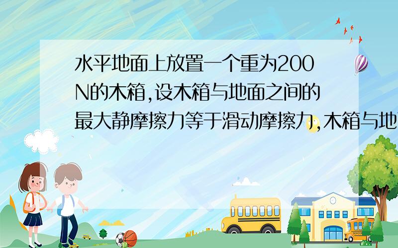 水平地面上放置一个重为200N的木箱,设木箱与地面之间的最大静摩擦力等于滑动摩擦力,木箱与地面之间的动摩擦因数μ=0.20,现用逐渐增大的水平推力推木箱,当推力依次为20N、30N、50N、80N时,木