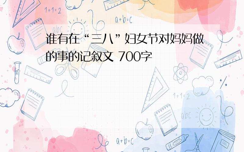 谁有在“三八”妇女节对妈妈做的事的记叙文 700字