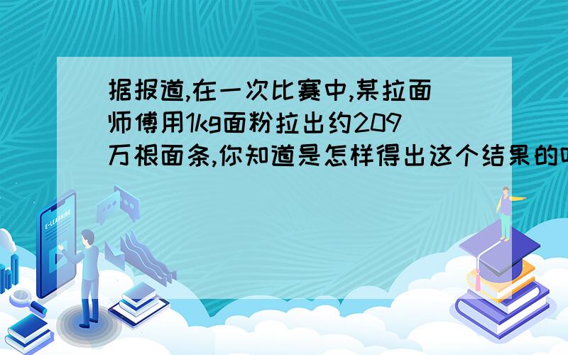 据报道,在一次比赛中,某拉面师傅用1kg面粉拉出约209万根面条,你知道是怎样得出这个结果的吗