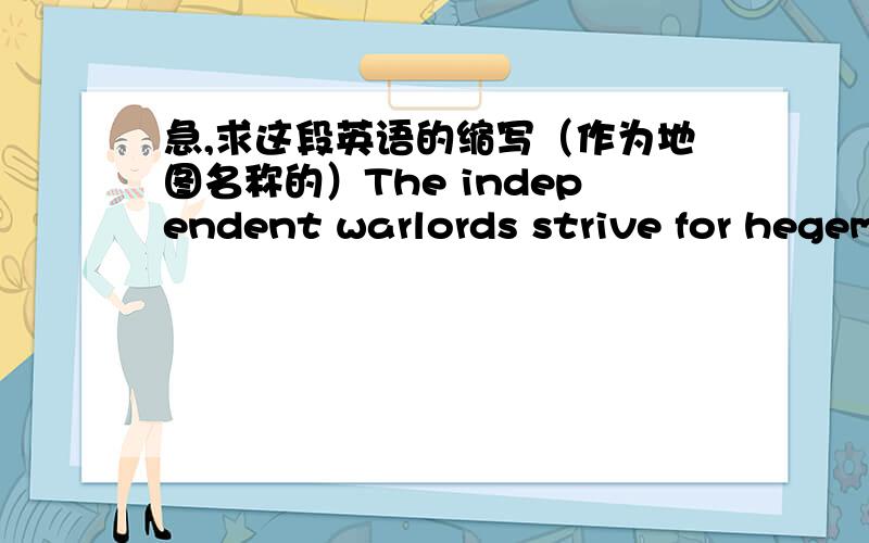 急,求这段英语的缩写（作为地图名称的）The independent warlords strive for hegemony ——The hero rises太长,想缩写一下,求高人啦,无聊的说句,这是作为war3的地图名称（不要TT）