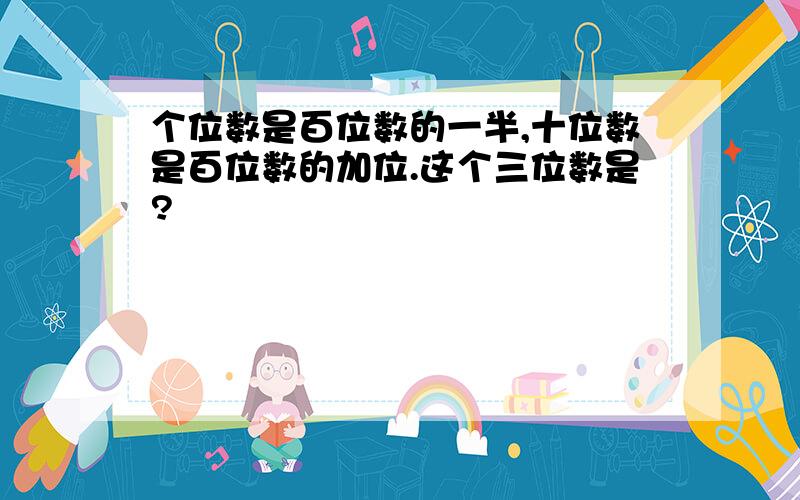 个位数是百位数的一半,十位数是百位数的加位.这个三位数是?