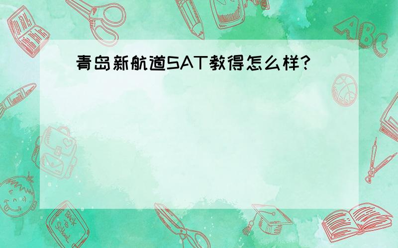 青岛新航道SAT教得怎么样?