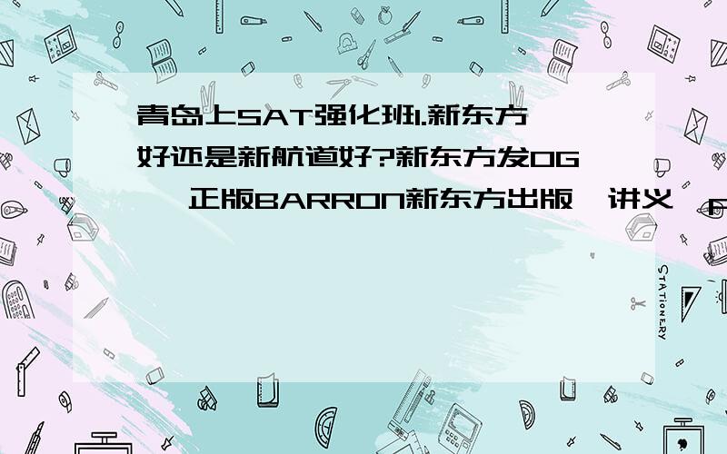 青岛上SAT强化班1.新东方好还是新航道好?新东方发OG ,正版BARRON新东方出版,讲义,princeton,新航道用《SAT全真模拟试题》和OG,到底该报哪一个?