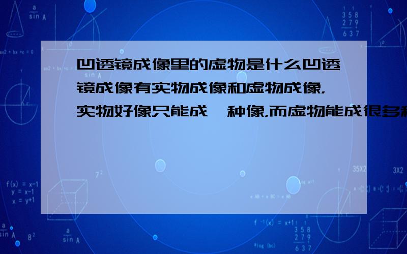 凹透镜成像里的虚物是什么凹透镜成像有实物成像和虚物成像，实物好像只能成一种像，而虚物能成很多种像，我不是很清楚实物和虚物指什么，显然不是指实像和虚像