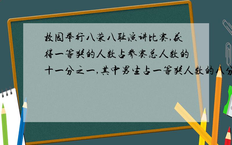 校园举行八荣八耻演讲比赛,获得一等奖的人数占参赛总人数的十一分之一,其中男生占一等奖人数的八分之五,获得一等奖的男生占参赛人数的几分之几?如果有352人参赛,那么获得一等奖的男