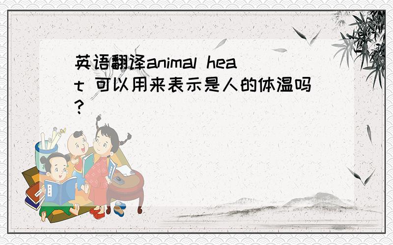 英语翻译animal heat 可以用来表示是人的体温吗?