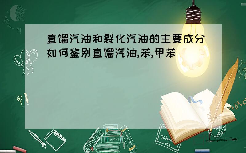 直馏汽油和裂化汽油的主要成分如何鉴别直馏汽油,苯,甲苯