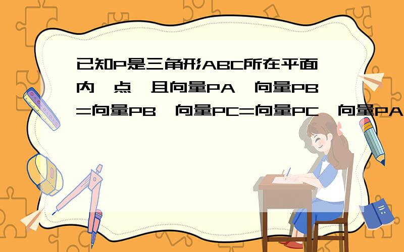 已知P是三角形ABC所在平面内一点,且向量PA*向量PB=向量PB*向量PC=向量PC*向量PA,则点P是三角形ABC什么心