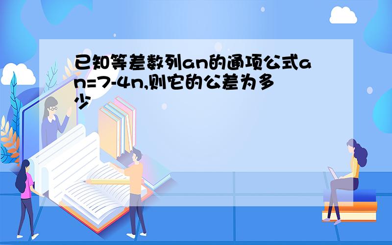 已知等差数列an的通项公式an=7-4n,则它的公差为多少