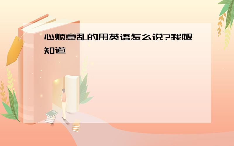 心烦意乱的用英语怎么说?我想知道