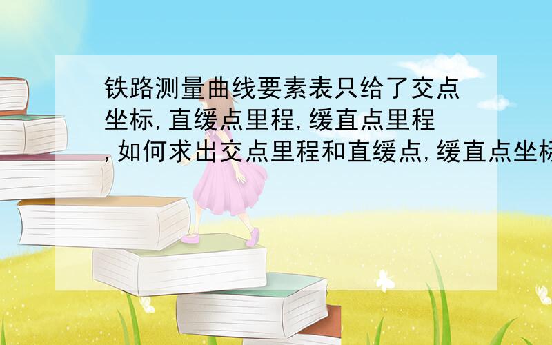 铁路测量曲线要素表只给了交点坐标,直缓点里程,缓直点里程,如何求出交点里程和直缓点,缓直点坐标?如果中间有圆曲线呢,就是直线接缓和曲线再接圆曲线在接缓和曲线接直线