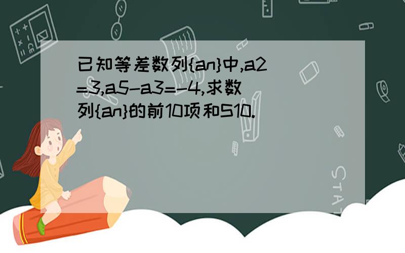 已知等差数列{an}中,a2=3,a5-a3=-4,求数列{an}的前10项和S10.