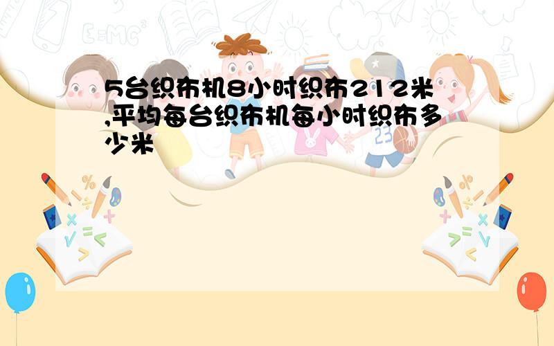 5台织布机8小时织布212米,平均每台织布机每小时织布多少米