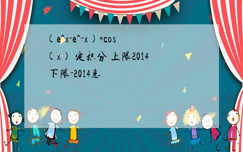 (e^x-e^-x)*cos(x) 定积分 上限2014 下限-2014急