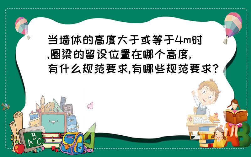 当墙体的高度大于或等于4m时,圈梁的留设位置在哪个高度,有什么规范要求,有哪些规范要求?