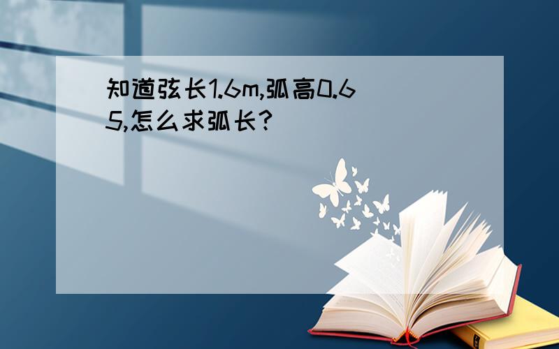 知道弦长1.6m,弧高0.65,怎么求弧长?