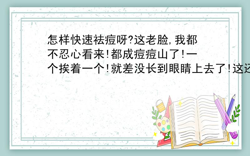 怎样快速祛痘呀?这老脸,我都不忍心看来!都成痘痘山了!一个挨着一个!就差没长到眼睛上去了!这还能见人么!快给我想个办法吧~怎样快速祛痘啊!