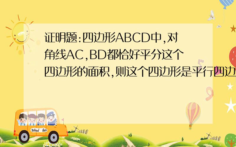 证明题:四边形ABCD中,对角线AC,BD都恰好平分这个四边形的面积,则这个四边形是平行四边形