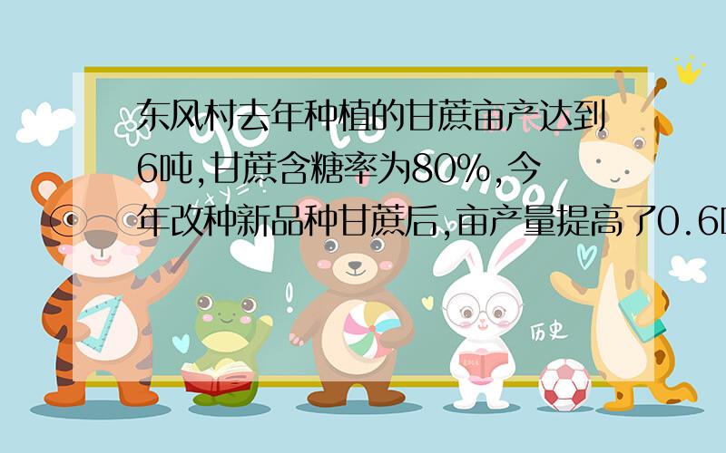 东风村去年种植的甘蔗亩产达到6吨,甘蔗含糖率为80%,今年改种新品种甘蔗后,亩产量提高了0.6吨,含糖量提高了5%.1.今年与去年相比,东风村的甘蔗种植面积减少了24亩,而村制糖厂用本村所产甘