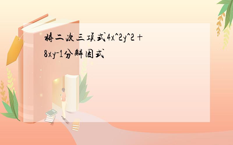 将二次三项式4x^2y^2+8xy-1分解因式