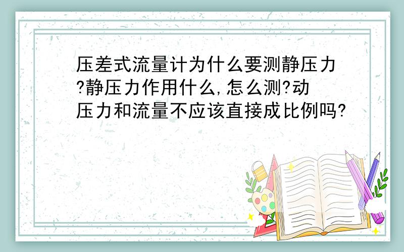 压差式流量计为什么要测静压力?静压力作用什么,怎么测?动压力和流量不应该直接成比例吗?