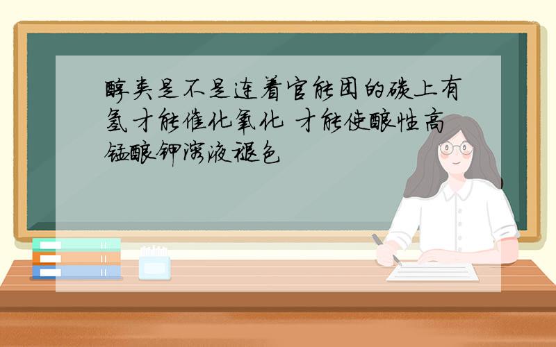 醇类是不是连着官能团的碳上有氢才能催化氧化 才能使酸性高锰酸钾溶液褪色