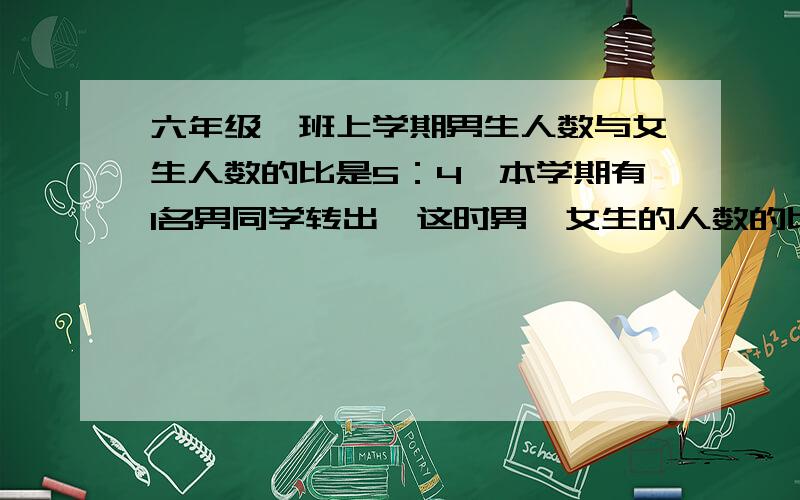 六年级一班上学期男生人数与女生人数的比是5：4,本学期有1名男同学转出,这时男,女生的人数的比变成了6：5.请问：六年级现有学生多少名？