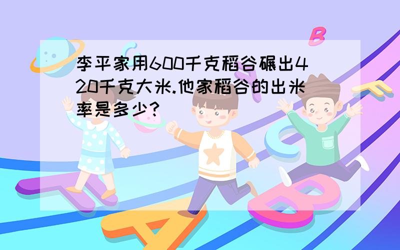 李平家用600千克稻谷碾出420千克大米.他家稻谷的出米率是多少?