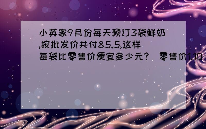 小英家9月份每天预订3袋鲜奶,按批发价共付85.5,这样每袋比零售价便宜多少元?(零售价1.10）