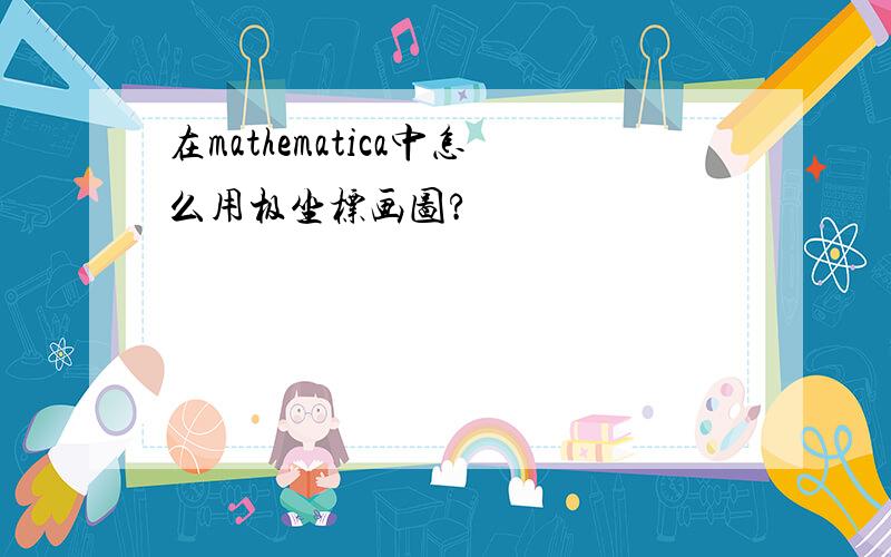 在mathematica中怎么用极坐标画图?