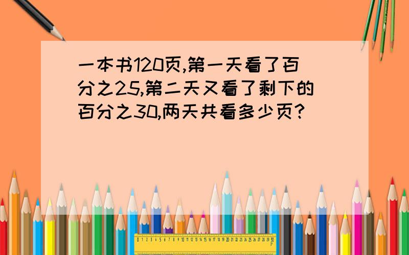 一本书120页,第一天看了百分之25,第二天又看了剩下的百分之30,两天共看多少页?