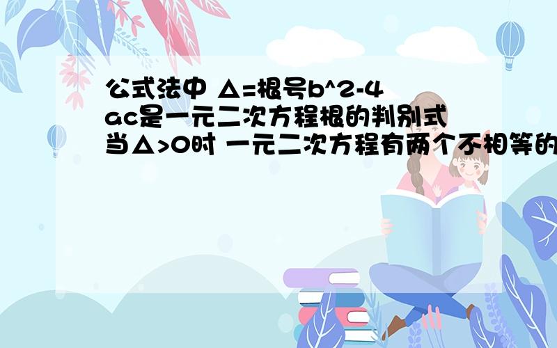 公式法中 △=根号b^2-4ac是一元二次方程根的判别式当△>0时 一元二次方程有两个不相等的实数根 如果直接用公式算有多少根的时候 就是△=根号b^2-4ac 那么其中根号b^2-4ac算出来的结果是否还