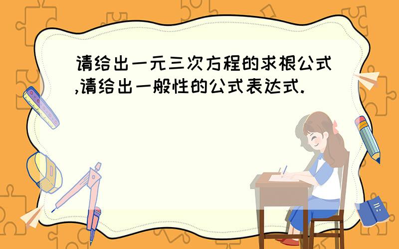 请给出一元三次方程的求根公式,请给出一般性的公式表达式.