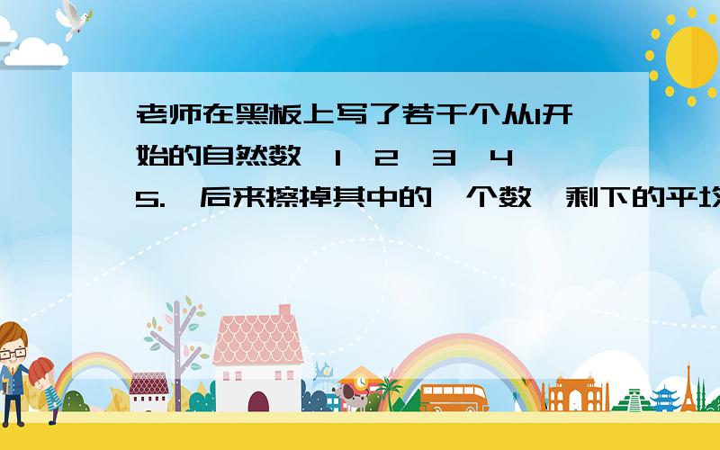 老师在黑板上写了若干个从1开始的自然数,1、2、3、4、5.,后来擦掉其中的一个数,剩下的平均数是16又五分之四,擦掉的自然数是几?