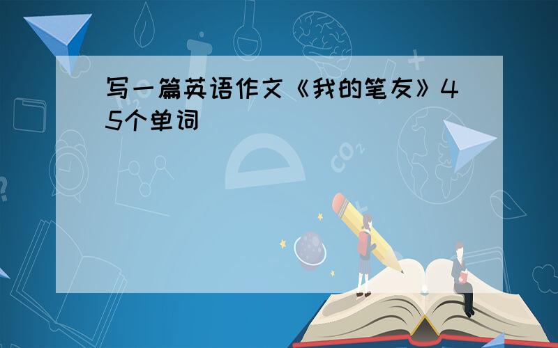 写一篇英语作文《我的笔友》45个单词