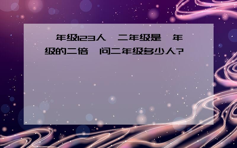 一年级123人,二年级是一年级的二倍,问二年级多少人?