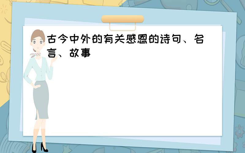 古今中外的有关感恩的诗句、名言、故事