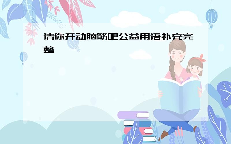 请你开动脑筋吧公益用语补充完整