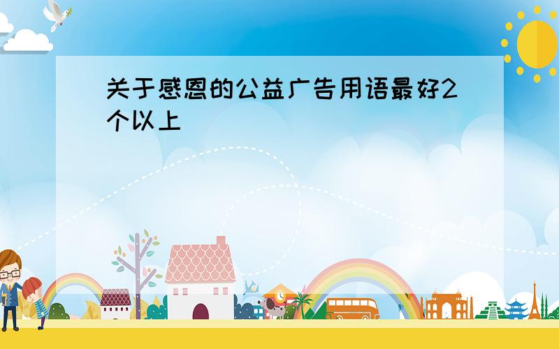 关于感恩的公益广告用语最好2个以上