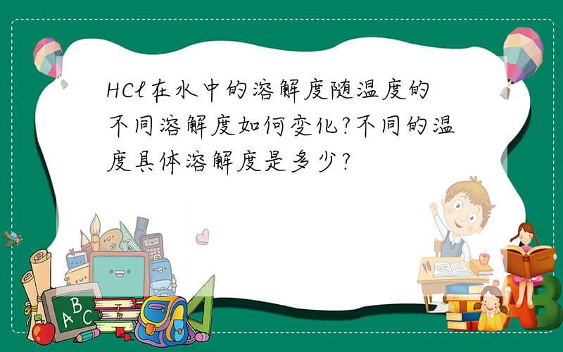 HCl在水中的溶解度随温度的不同溶解度如何变化?不同的温度具体溶解度是多少?